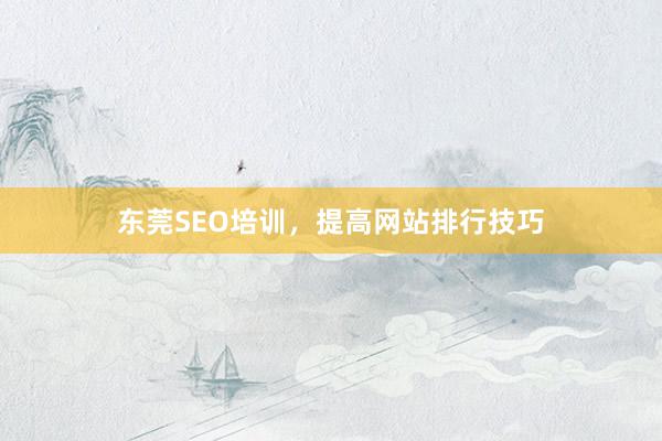 东莞SEO培训，提高网站排行技巧